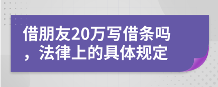 借朋友20万写借条吗，法律上的具体规定