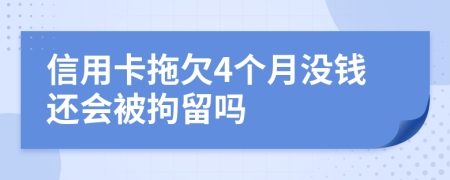 信用卡拖欠4个月没钱还会被拘留吗