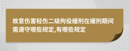 故意伤害轻伤二级拘役缓刑在缓刑期间需遵守哪些规定,有哪些规定