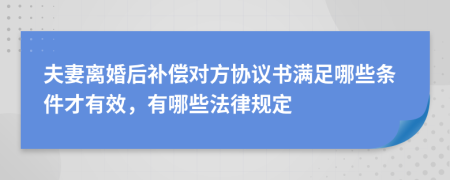 夫妻离婚后补偿对方协议书满足哪些条件才有效，有哪些法律规定