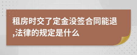 租房时交了定金没签合同能退,法律的规定是什么