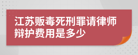 江苏贩毒死刑罪请律师辩护费用是多少