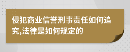 侵犯商业信誉刑事责任如何追究,法律是如何规定的