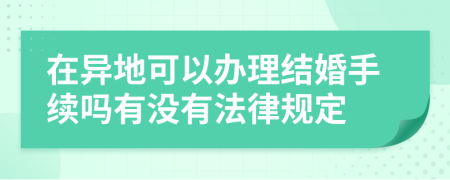 在异地可以办理结婚手续吗有没有法律规定