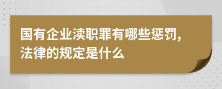 国有企业渎职罪有哪些惩罚,法律的规定是什么