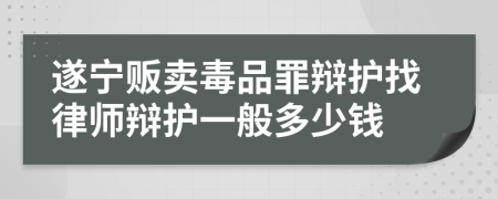 遂宁贩卖毒品罪辩护找律师辩护一般多少钱