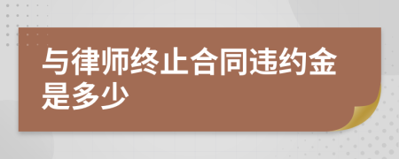 与律师终止合同违约金是多少