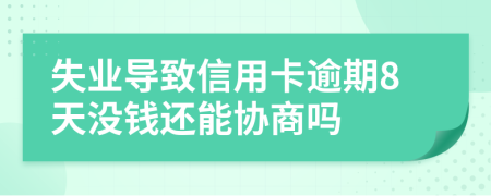 失业导致信用卡逾期8天没钱还能协商吗