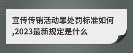 宣传传销活动罪处罚标准如何,2023最新规定是什么