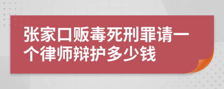 张家口贩毒死刑罪请一个律师辩护多少钱