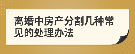 离婚中房产分割几种常见的处理办法