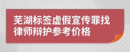 芜湖标签虚假宣传罪找律师辩护参考价格