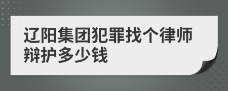 辽阳集团犯罪找个律师辩护多少钱