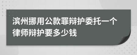 滨州挪用公款罪辩护委托一个律师辩护要多少钱