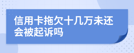 信用卡拖欠十几万未还会被起诉吗