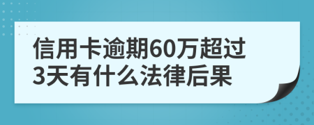 信用卡逾期60万超过3天有什么法律后果