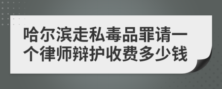 哈尔滨走私毒品罪请一个律师辩护收费多少钱