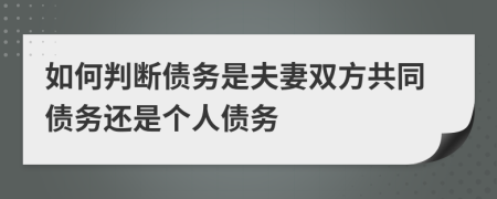 如何判断债务是夫妻双方共同债务还是个人债务