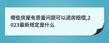 哪些房屋有质量问题可以退房赔偿,2023最新规定是什么