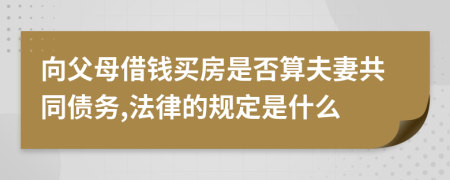 向父母借钱买房是否算夫妻共同债务,法律的规定是什么