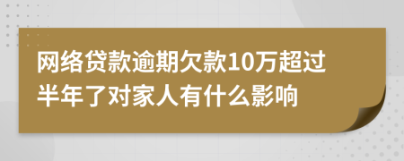 网络贷款逾期欠款10万超过半年了对家人有什么影响