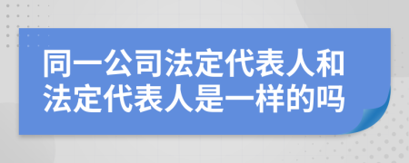 同一公司法定代表人和法定代表人是一样的吗