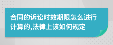 合同的诉讼时效期限怎么进行计算的,法律上该如何规定