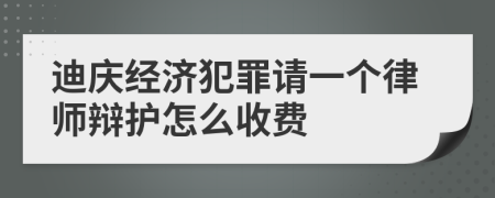 迪庆经济犯罪请一个律师辩护怎么收费