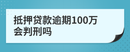 抵押贷款逾期100万会判刑吗