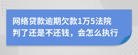 网络贷款逾期欠款1万5法院判了还是不还钱，会怎么执行