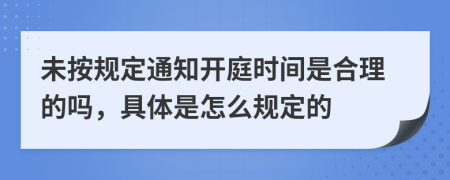 未按规定通知开庭时间是合理的吗，具体是怎么规定的