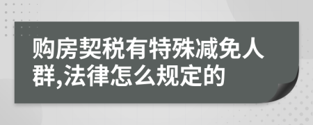 购房契税有特殊减免人群,法律怎么规定的