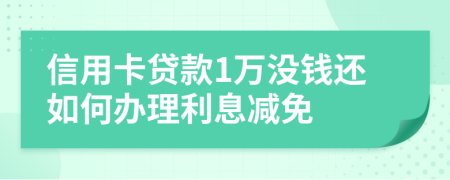 信用卡贷款1万没钱还如何办理利息减免