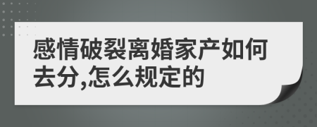 感情破裂离婚家产如何去分,怎么规定的