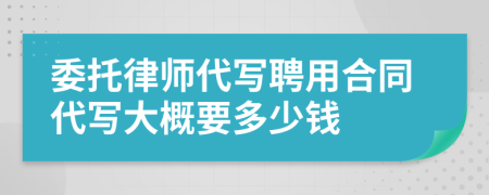 委托律师代写聘用合同代写大概要多少钱