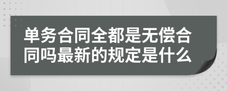 单务合同全都是无偿合同吗最新的规定是什么