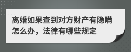 离婚如果查到对方财产有隐瞒怎么办，法律有哪些规定