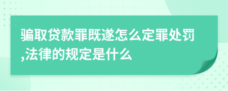 骗取贷款罪既遂怎么定罪处罚,法律的规定是什么