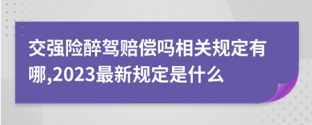 交强险醉驾赔偿吗相关规定有哪,2023最新规定是什么