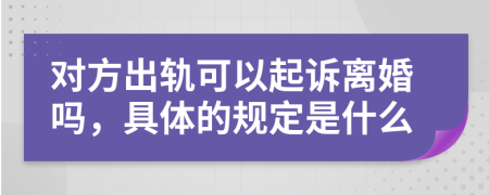 对方出轨可以起诉离婚吗，具体的规定是什么