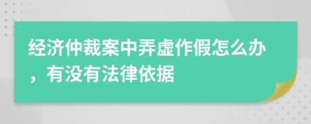 经济仲裁案中弄虚作假怎么办，有没有法律依据