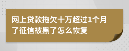 网上贷款拖欠十万超过1个月了征信被黑了怎么恢复