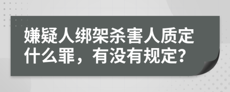 嫌疑人绑架杀害人质定什么罪，有没有规定？