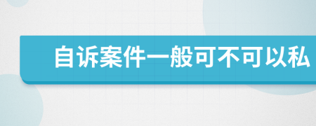 自诉案件一般可不可以私