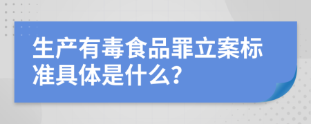 生产有毒食品罪立案标准具体是什么？