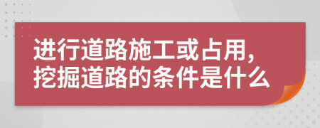 进行道路施工或占用,挖掘道路的条件是什么