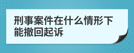 刑事案件在什么情形下能撤回起诉