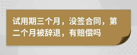 试用期三个月，没签合同，第二个月被辞退，有赔偿吗