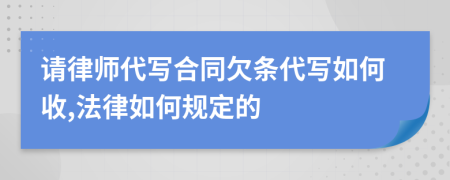 请律师代写合同欠条代写如何收,法律如何规定的