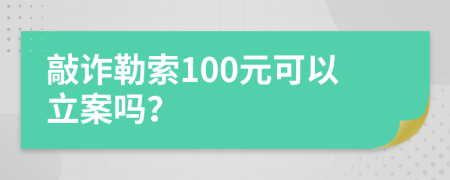 敲诈勒索100元可以立案吗？